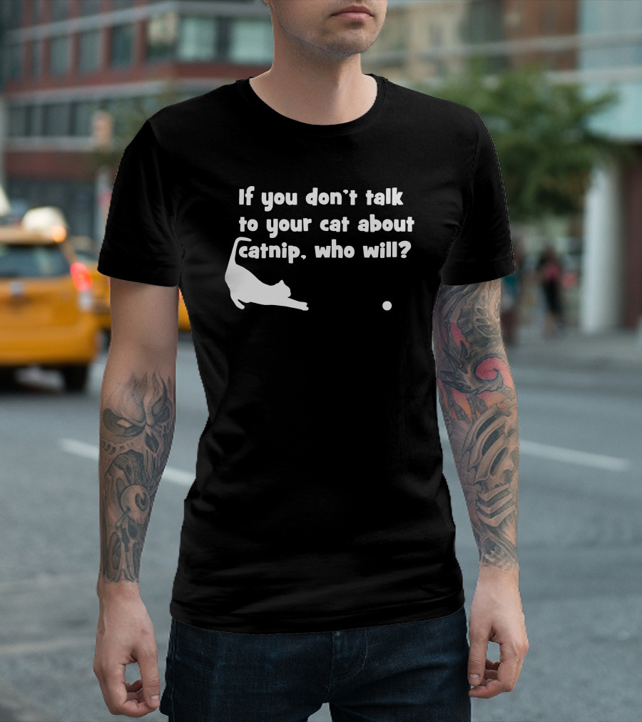If You Don’t Talk To Your Cat About Catnip Who Will? T-Shirt