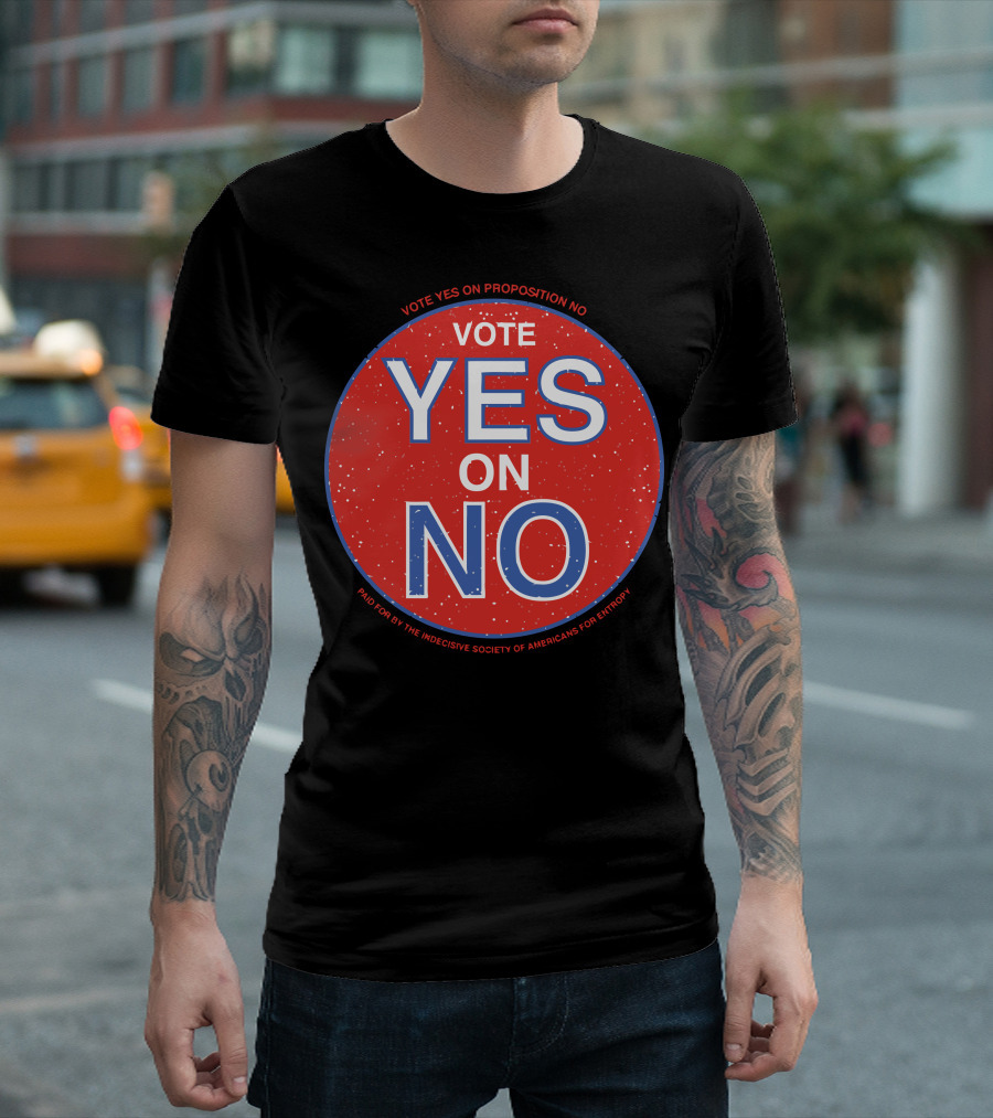 Vote Yes On Proposition No Paid For By The Indecisive Society Of Americans For Entropy T-Shirt