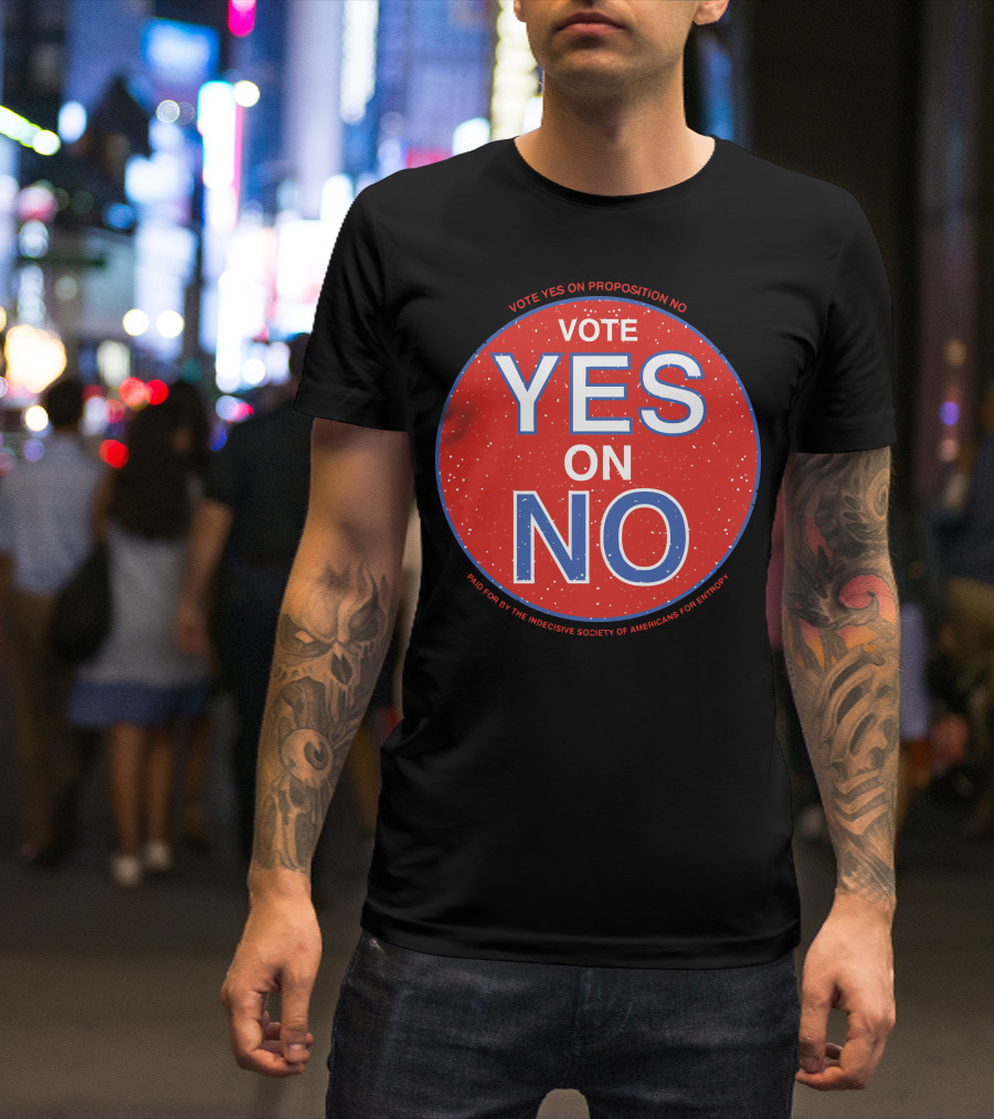 Vote Yes On Proposition No Paid For By The Indecisive Society Of Americans For Entropy T-Shirt
