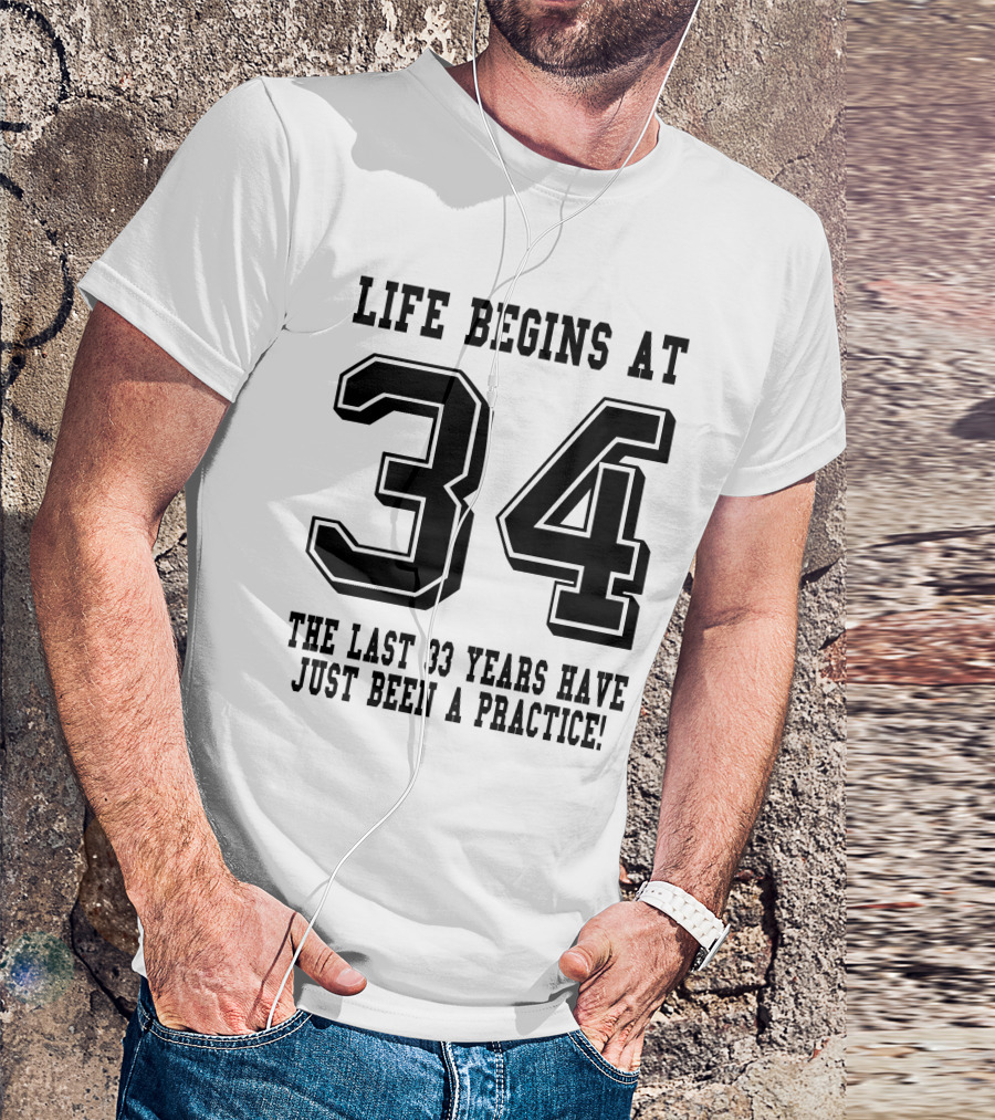 Life Begins At 34 The Last 33 Years Have Just Been A Practice T-Shirt