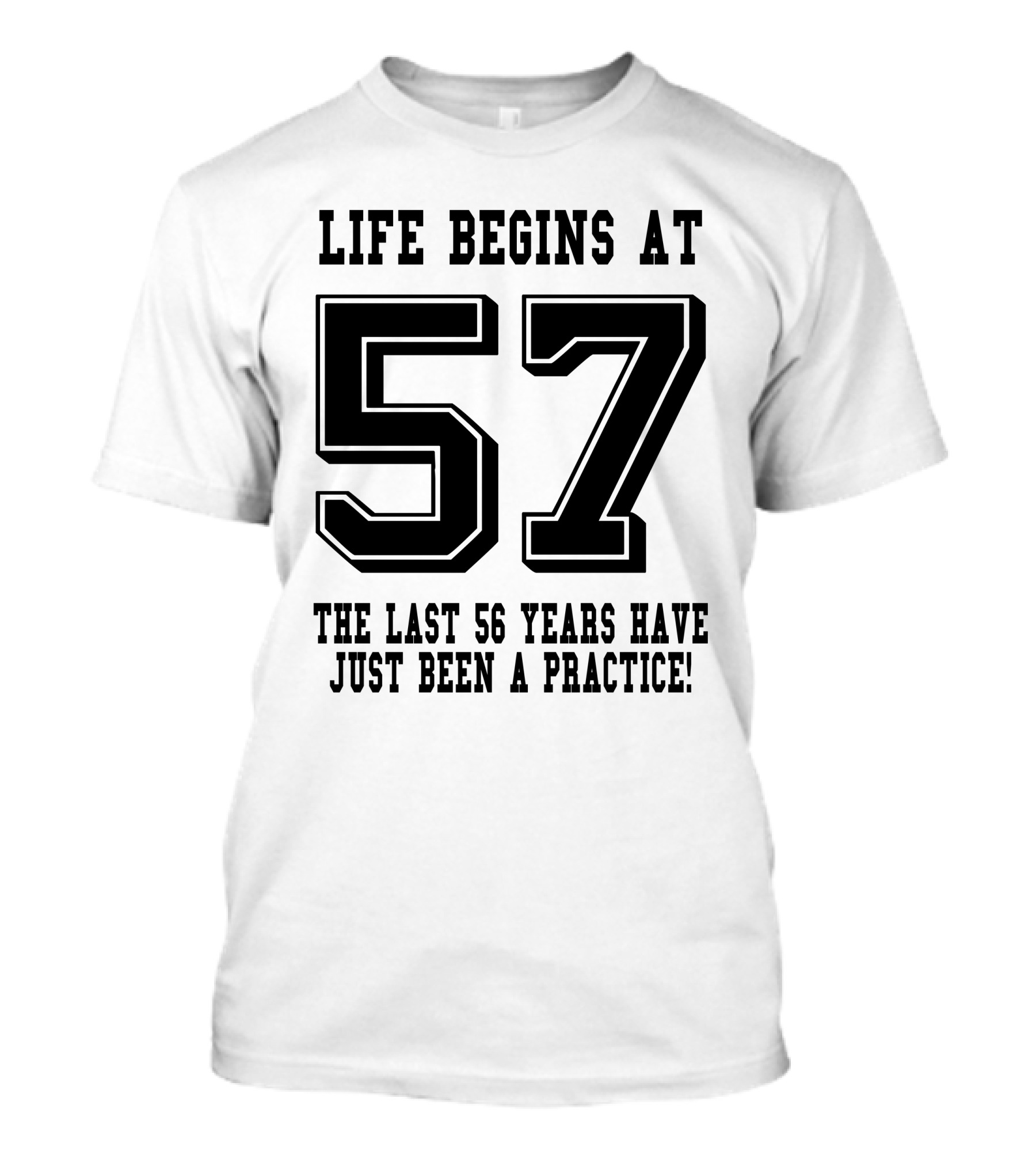 Life Begins At 57 The Last 56 Years Have Just Been A Practice T-Shirt