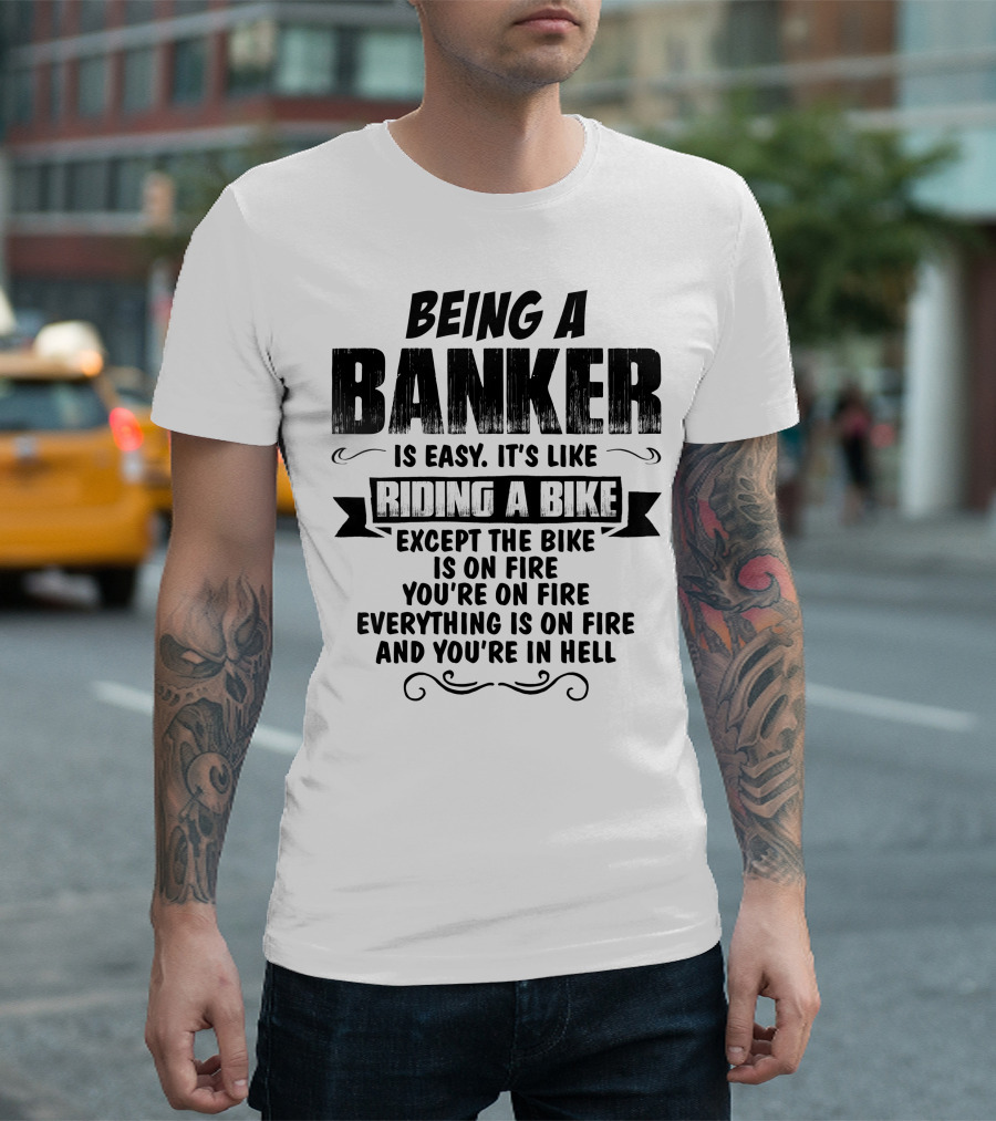 Being a Banker Is Easy It's Like Riding a Bike Except the Bike Is on Fire You're on Fire Everything Is on Fire and You're in Hell T-Shirt
