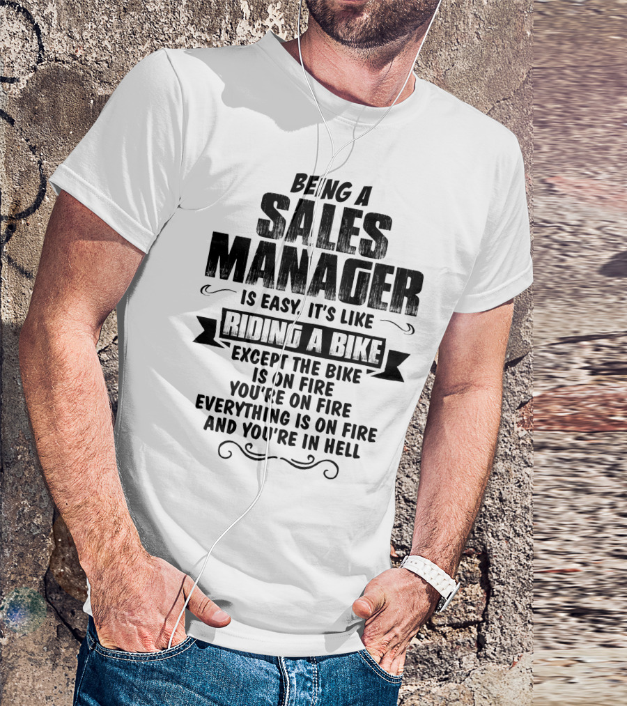 Being A Sales Manager Is Easy It's Like Riding A Bike Except The Bike Is On Fire You're On Fire Everything Is On Fire And You're In Hell T-Shirt