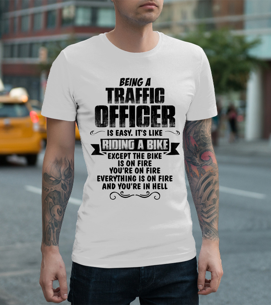 Being A Traffic Officer Is Easy It's Like Riding A Bike Except The Bike Is On Fire You're On Fire Everything Is On Fire And You're In Hell T-Shirt