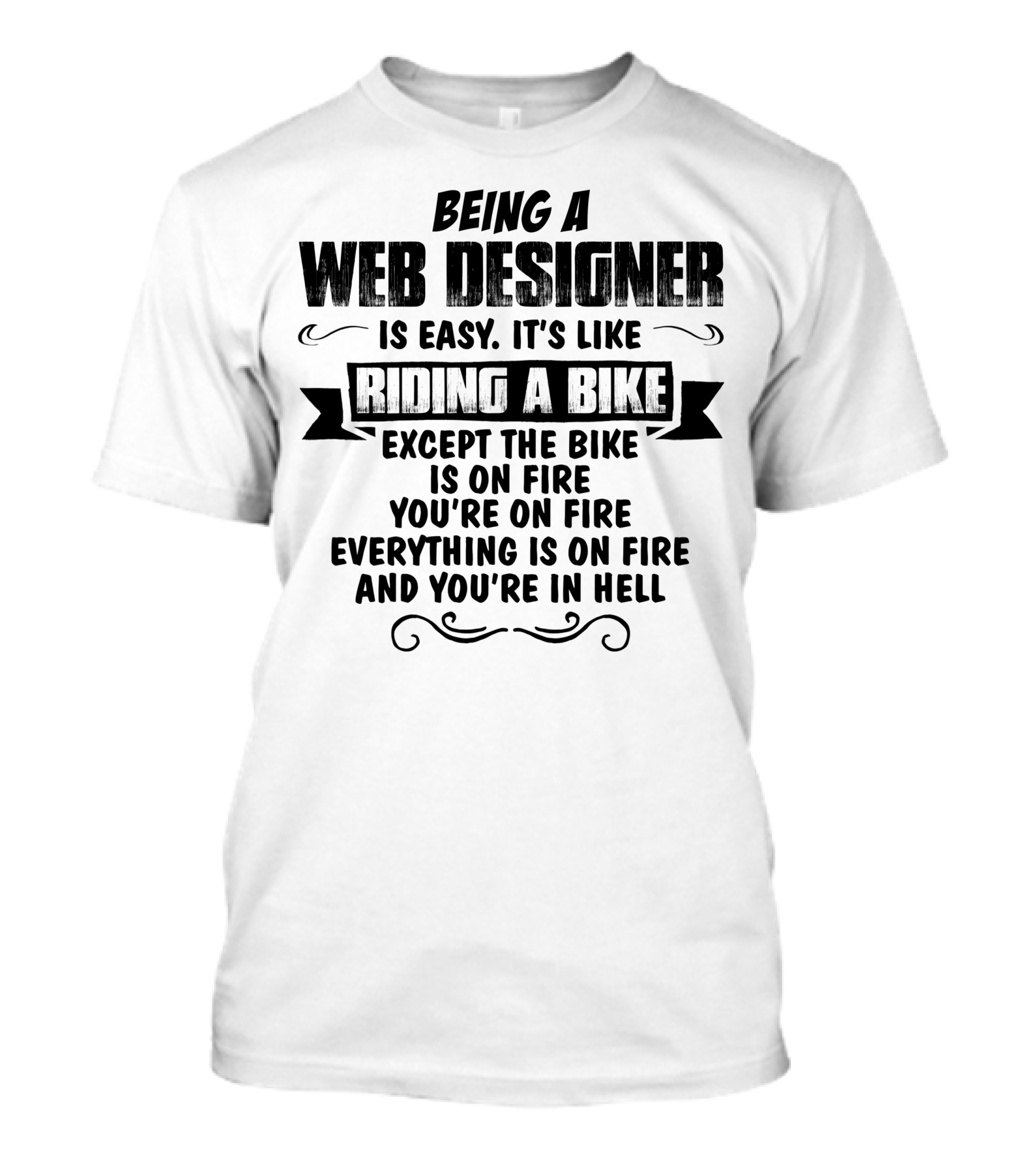 Being A Web Designer Is Like Riding A Bike Except The Bike Is On Fire Everything Is On Fire And You’re In Hell T-Shirt