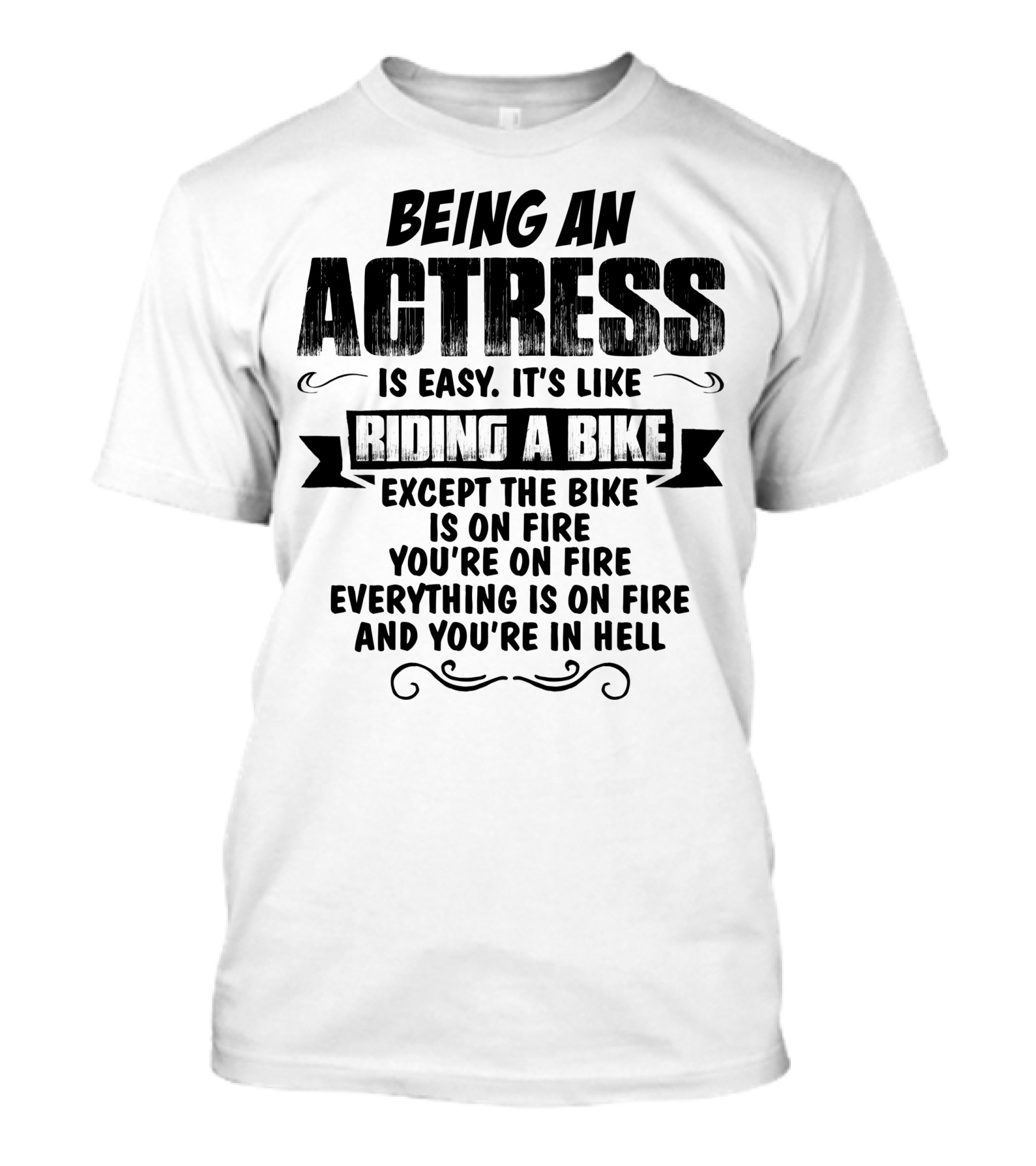 Being An Actress Is Easy It's Like Riding A Bike Except The Bike Is On Fire You're On Fire Everything Is On Fire And You're In Hell T-Shirt