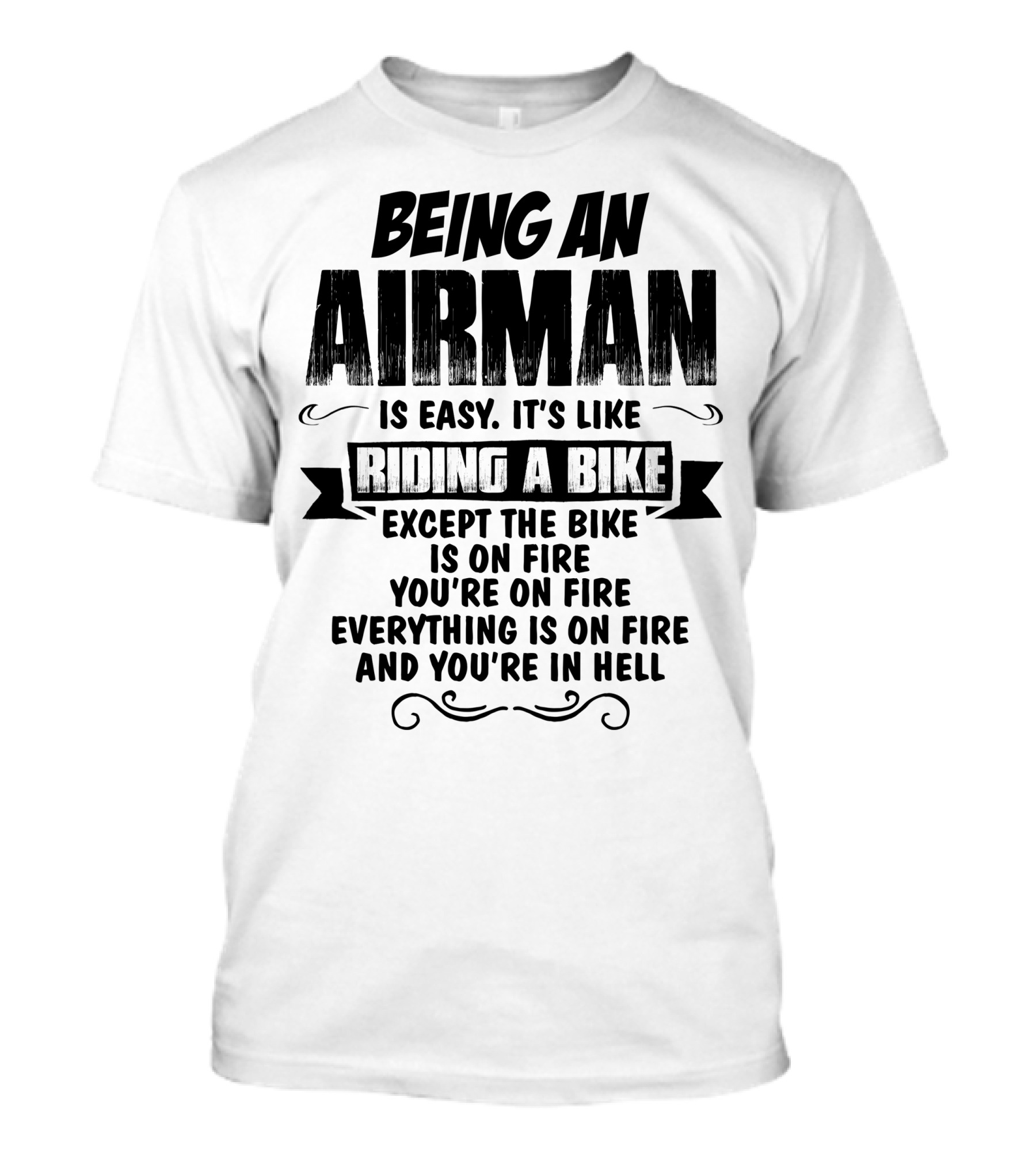 Being An Airman Is Easy It's Like Riding A Bike Except The Bike Is On Fire You're On Fire Everything Is On Fire And You're In Hell T-Shirt