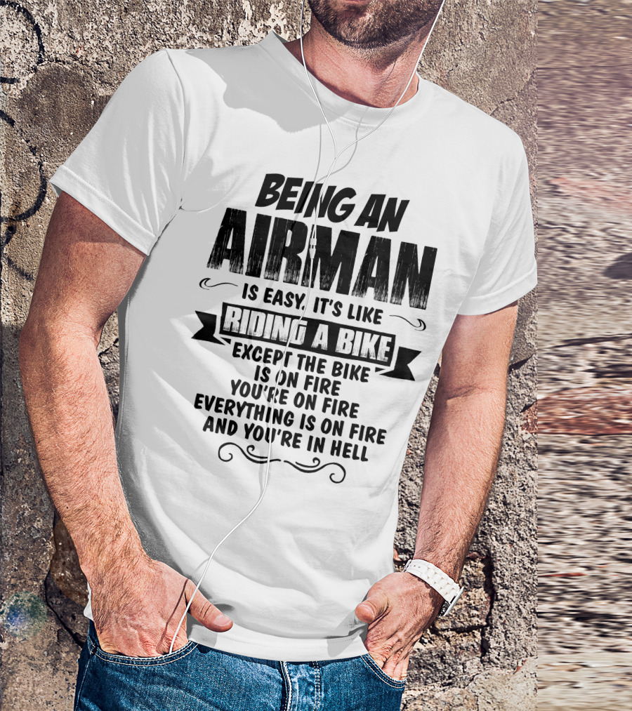 Being An Airman Is Easy It's Like Riding A Bike Except The Bike Is On Fire You're On Fire Everything Is On Fire And You're In Hell T-Shirt