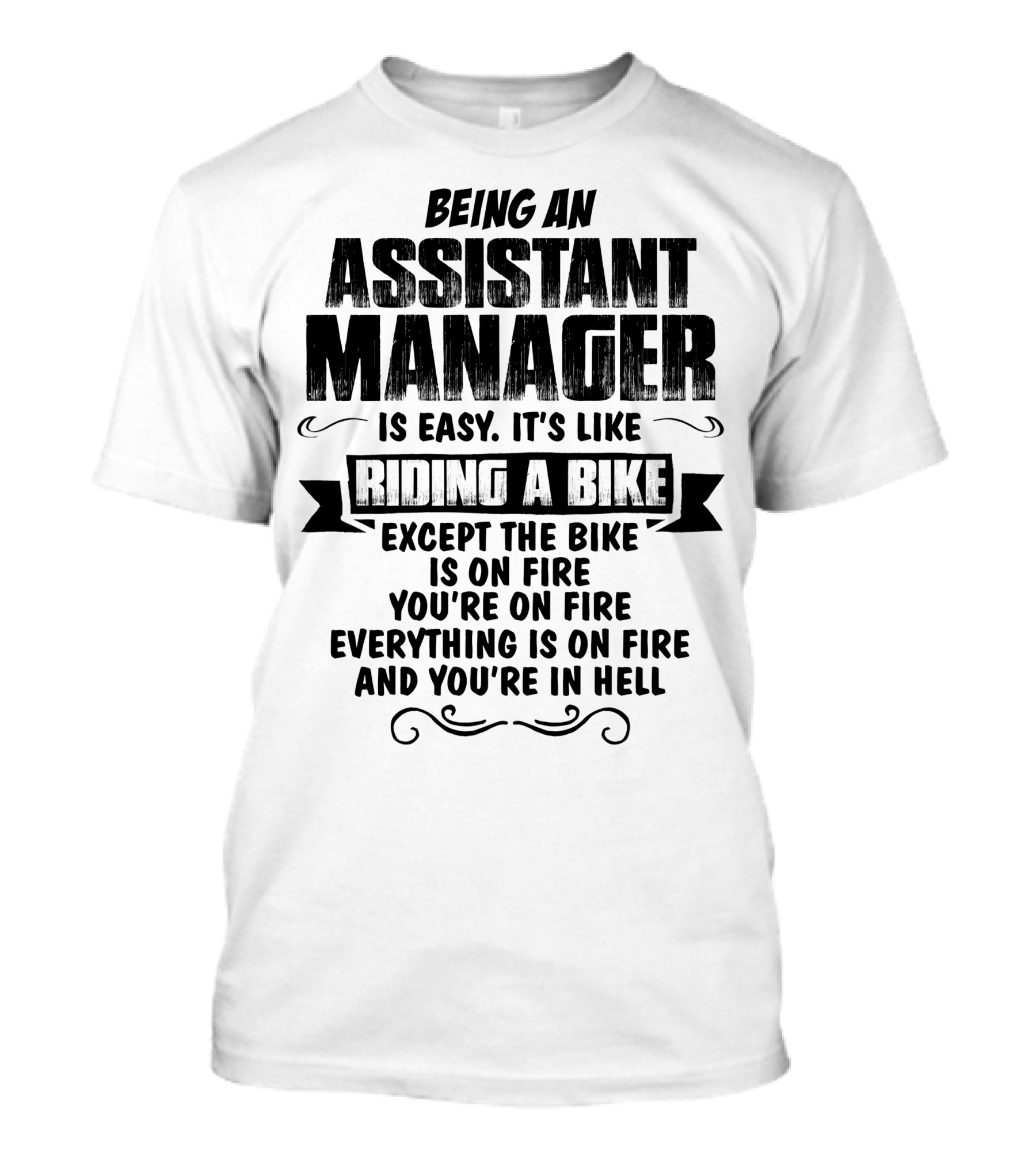 Being An Assistant Manager Is Easy It's Like Riding A Bike Except The Bike Is On Fire You're On Fire Everything Is On Fire And You're In Hell T-Shirt