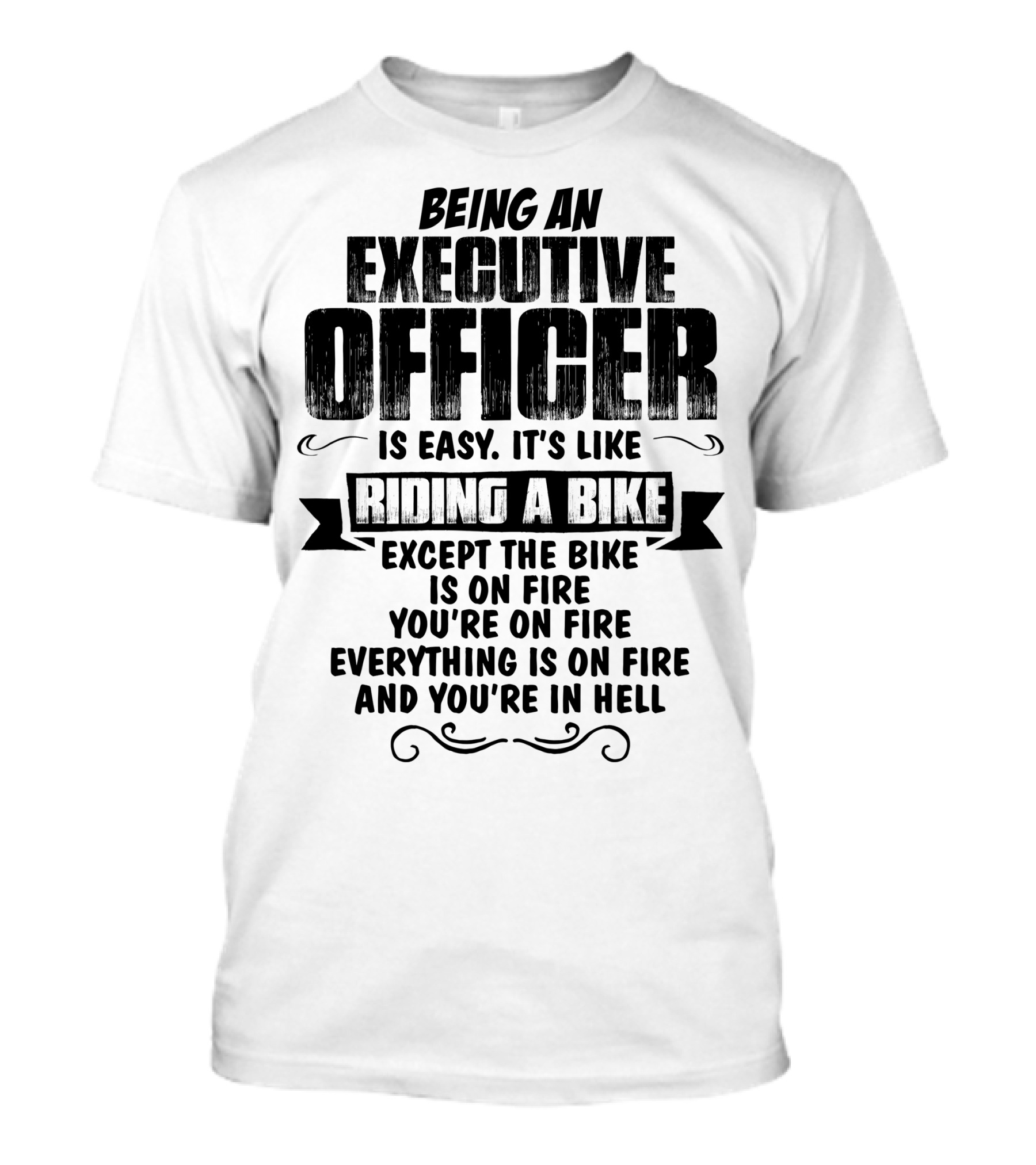 Being An Executive Officer Is Easy It's Like Riding A Bike Except The Bike Is On Fire You're On Fire Everything Is On Fire And You're In Hell T-Shirt