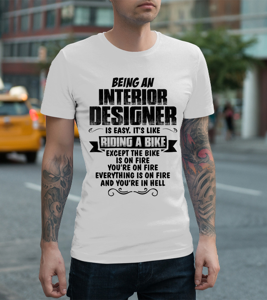 Being an Interior Designer Is Easy It's Like Riding a Bike Except the Bike Is on Fire You're on Fire Everything Is on Fire and You're in Hell T-Shirt