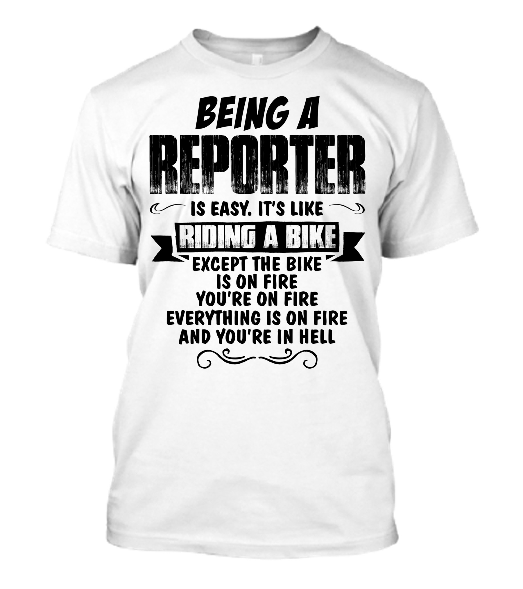 Being A Reporter Is Easy It's Like Riding A Bike Except The Bike Is On Fire You're On Fire Everything Is On Fire And You're In Hell T-Shirt