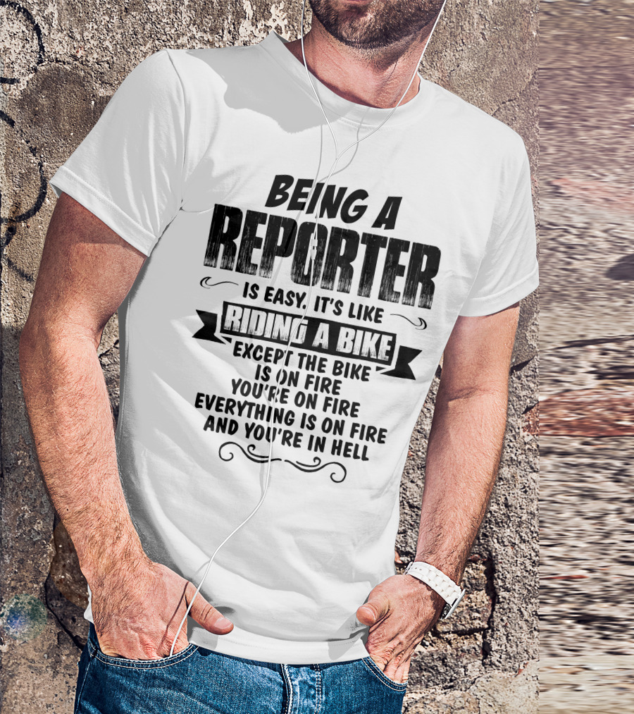 Being A Reporter Is Easy It's Like Riding A Bike Except The Bike Is On Fire You're On Fire Everything Is On Fire And You're In Hell T-Shirt