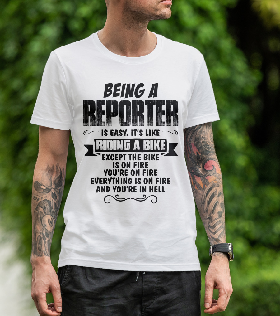 Being A Reporter Is Easy It's Like Riding A Bike Except The Bike Is On Fire You're On Fire Everything Is On Fire And You're In Hell T-Shirt