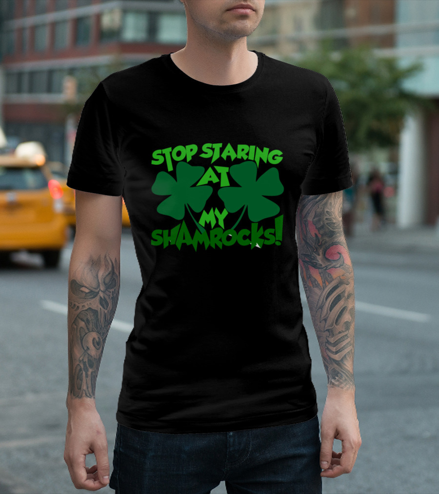 Stop Staring At My Shamrocks Shamrock Humor St. Patrick's Day T-Shirt