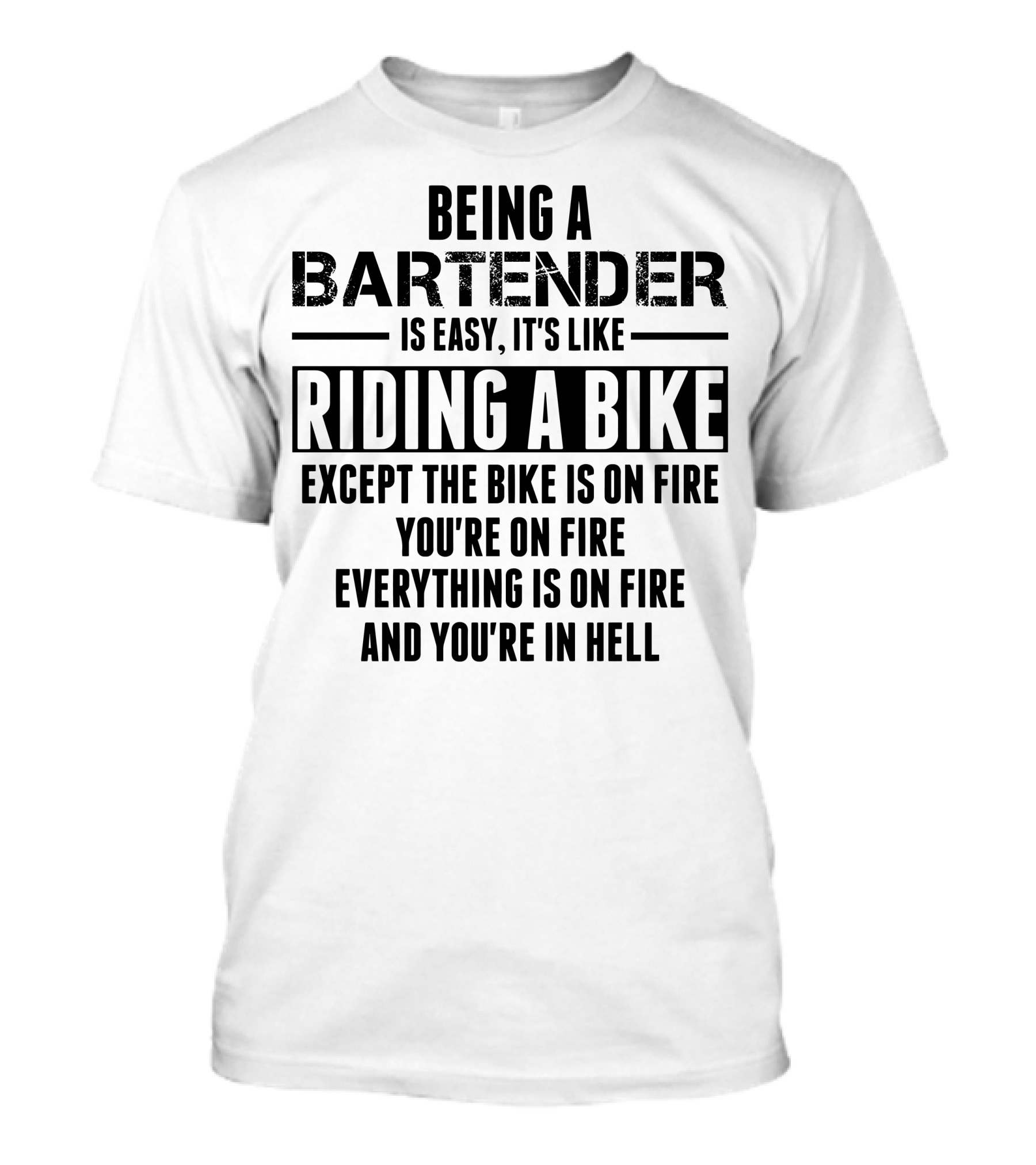 BEING A BARTENDER IS EASY IT'S LIKE RIDING A BIKE EXCEPT THE BIKE IS ON FIRE YOU'RE ON FIRE EVERYTHING IS ON FIRE AND YOU'RE IN HELL T-Shirt