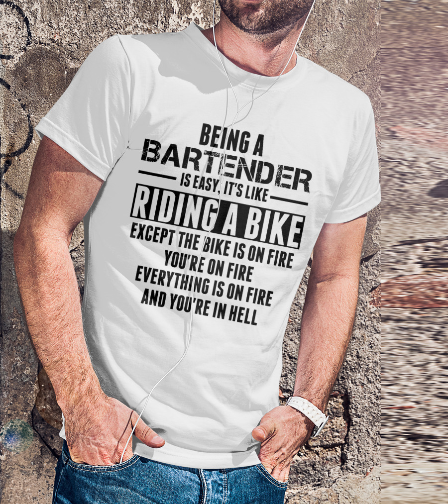BEING A BARTENDER IS EASY IT'S LIKE RIDING A BIKE EXCEPT THE BIKE IS ON FIRE YOU'RE ON FIRE EVERYTHING IS ON FIRE AND YOU'RE IN HELL T-Shirt