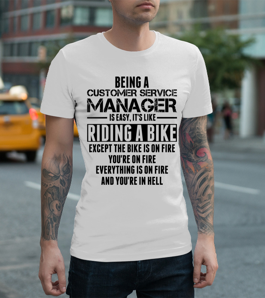 Being A Customer Service Manager Is Easy It's Like Riding A Bike Except The Bike Is On Fire You're On Fire Everything Is On Fire And You're In Hell T-