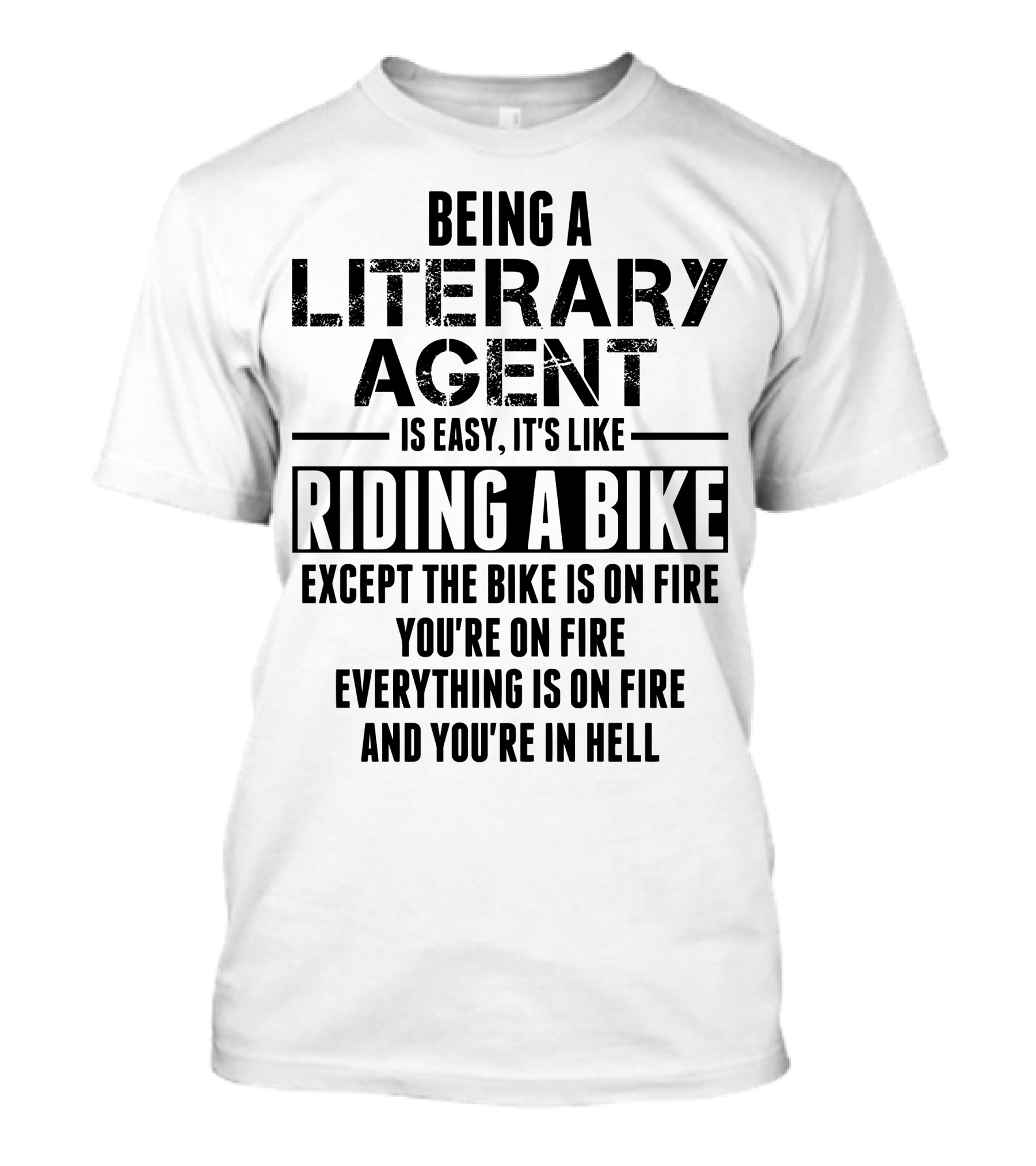 Being A Literary Agent Is Easy It's Like Riding A Bike Except The Bike Is On Fire You're On Fire Everything Is On Fire And You're In Hell T-Shirt