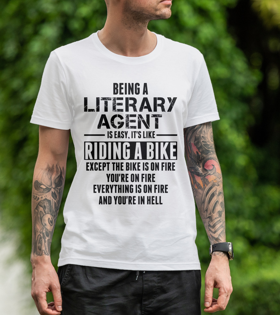 Being A Literary Agent Is Easy It's Like Riding A Bike Except The Bike Is On Fire You're On Fire Everything Is On Fire And You're In Hell T-Shirt