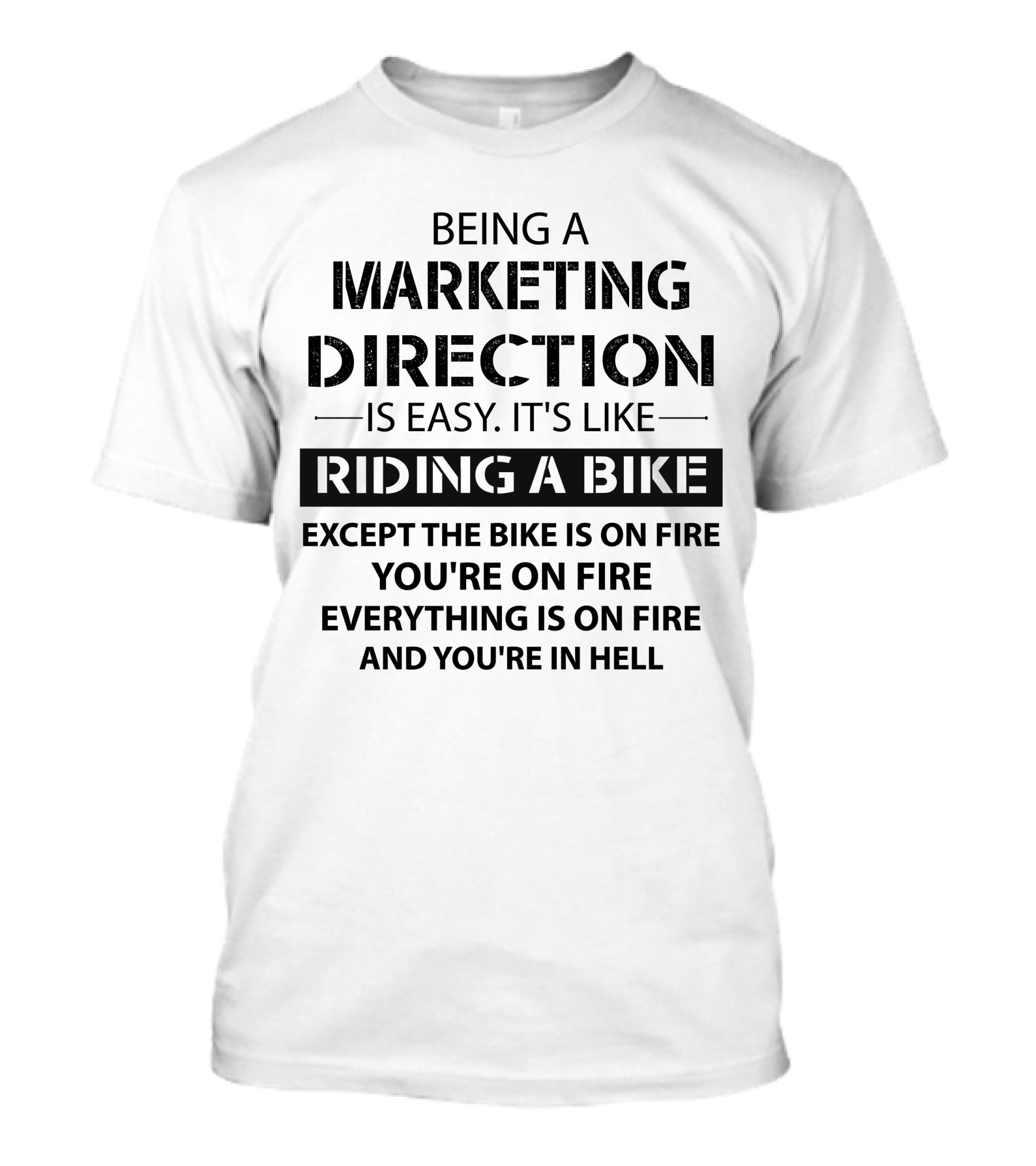 Being A Marketing Director Is Easy It's Like Riding A Bike Except The Bike Is On Fire You're On Fire Everything Is On Fire And You're In Hell T-Shirt