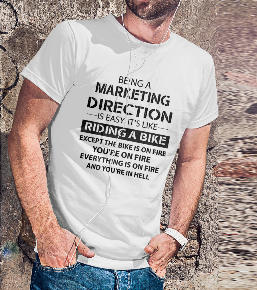 Being A Marketing Director Is Easy It's Like Riding A Bike Except The Bike Is On Fire You're On Fire Everything Is On Fire And You're In Hell T-Shirt