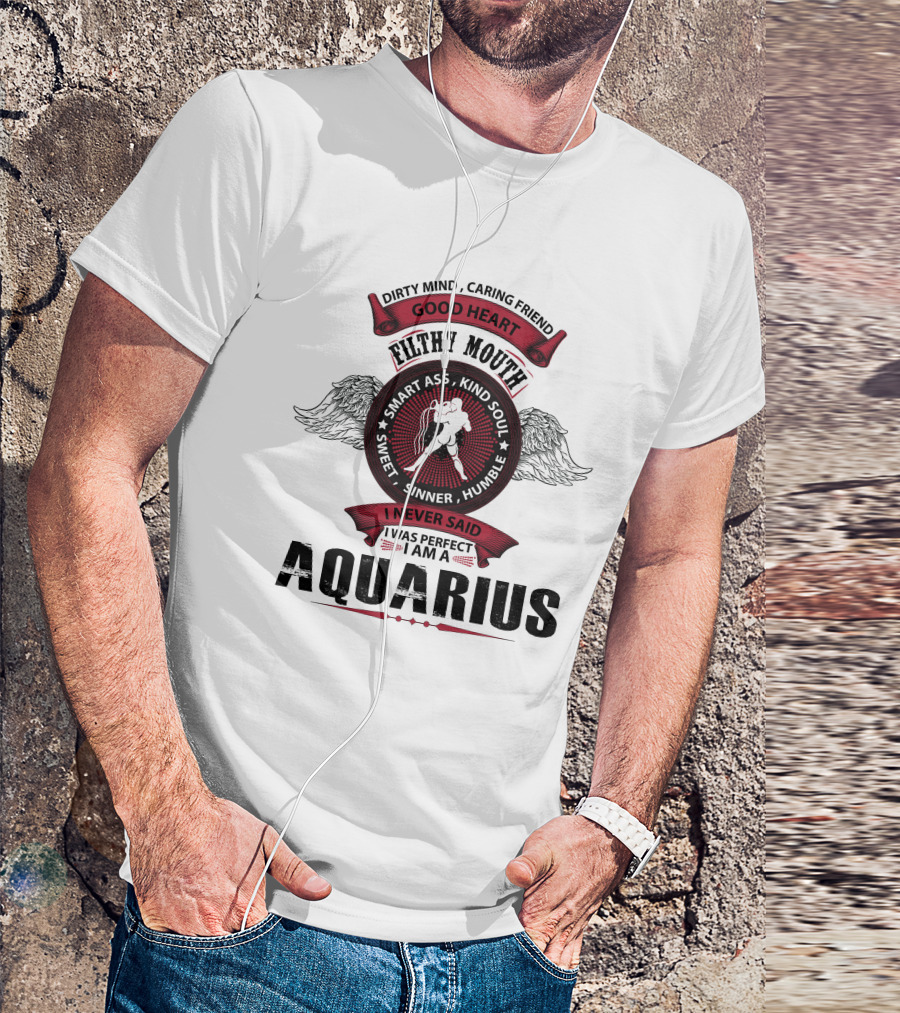Dirty Mind Caring Friend Good Heart Filthy Mouth Smart Ass Kind Soul Sweet Sinner Humble I Never Said I Was Perfect I Am A Aquarius T-Shirt