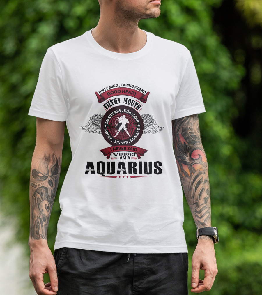 Dirty Mind Caring Friend Good Heart Filthy Mouth Smart Ass Kind Soul Sweet Sinner Humble I Never Said I Was Perfect I Am A Aquarius T-Shirt