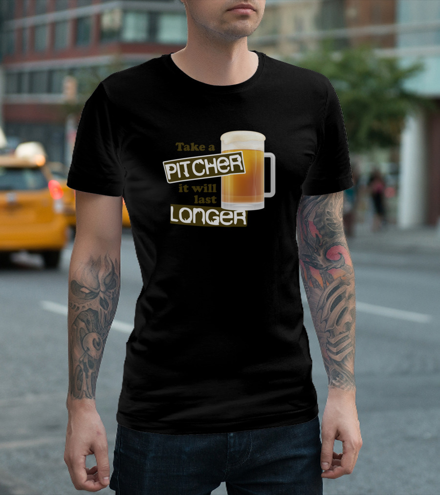 Take A Pitcher It Will Last Longer Beer Humor T-Shirt