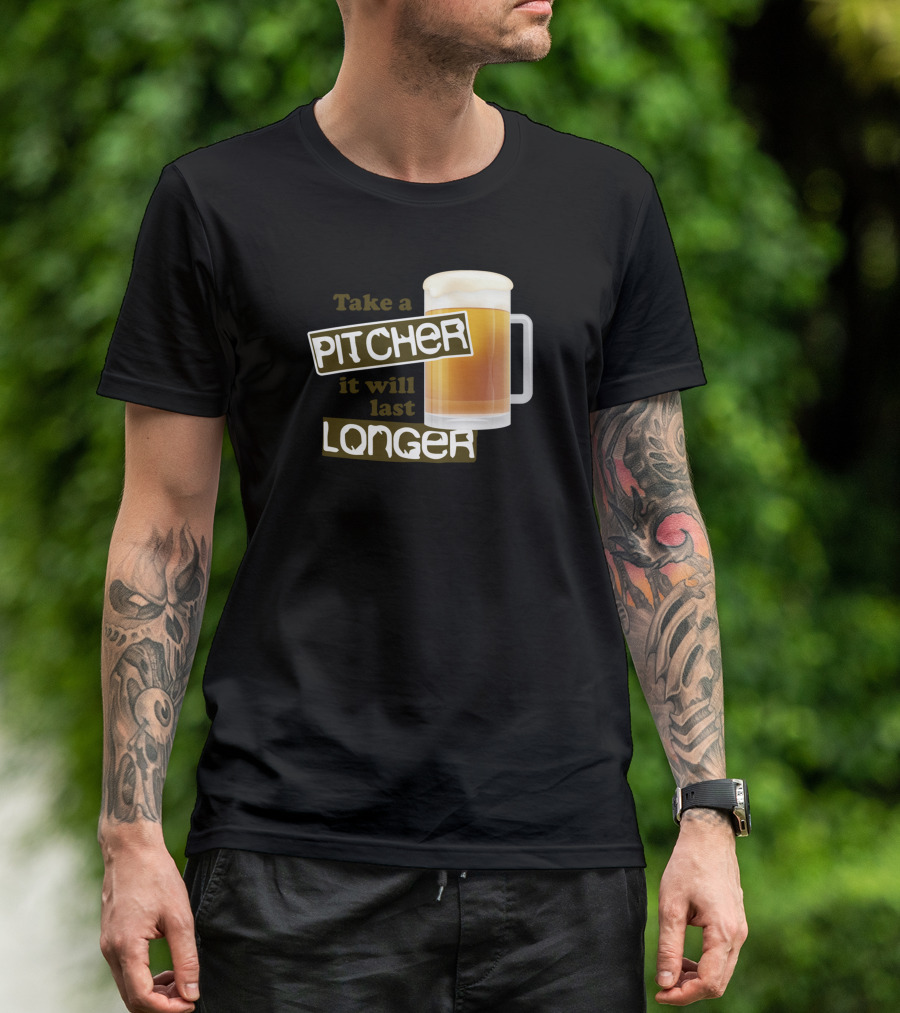 Take A Pitcher It Will Last Longer Beer Humor T-Shirt