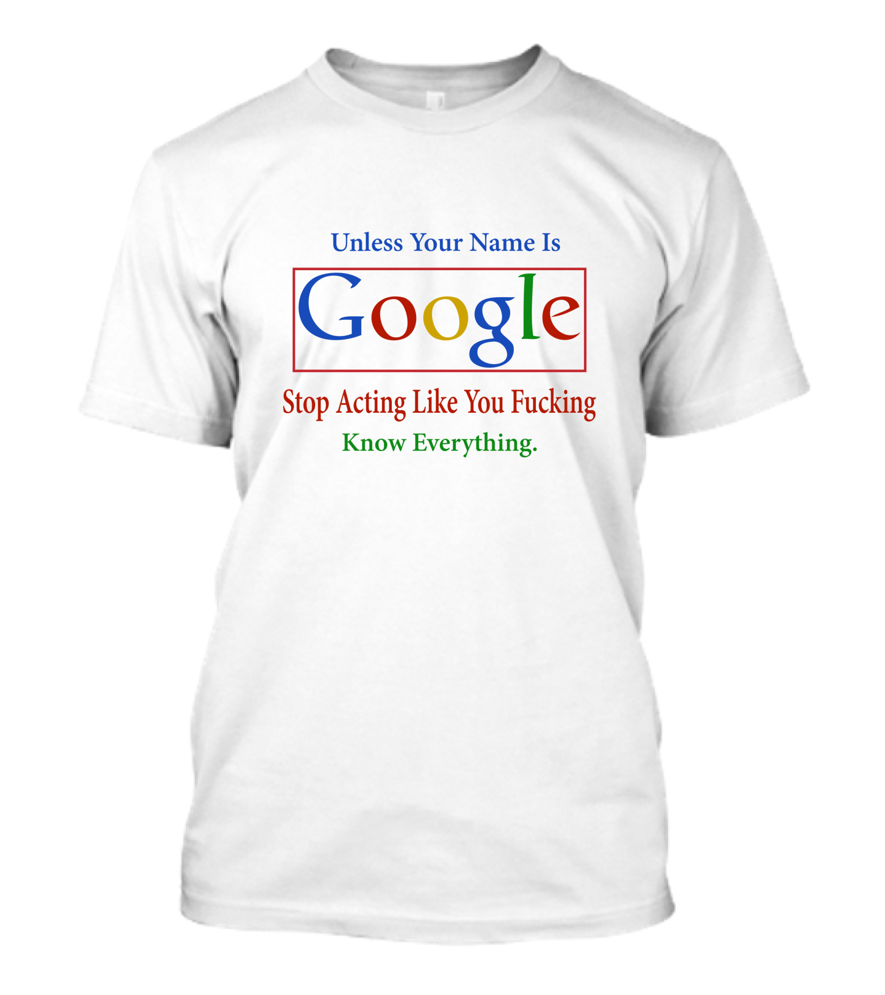 Unless Your Name Is Google Stop Acting Like You Know Everything T-Shirt