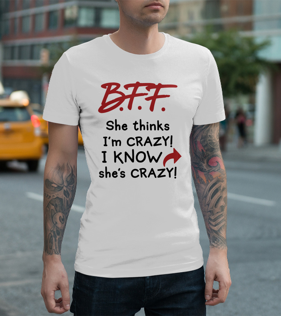 B.F.F. She Thinks I'm Crazy I Know She's Crazy T-Shirt