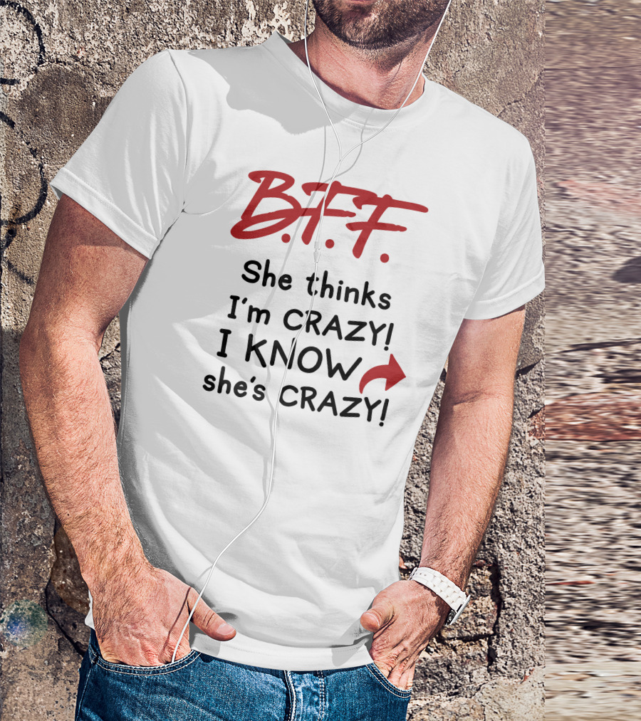 B.F.F. She Thinks I'm Crazy I Know She's Crazy T-Shirt