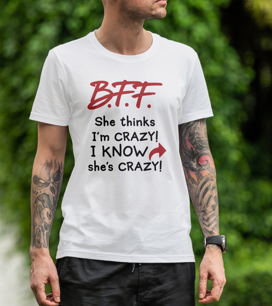 B.F.F. She Thinks I'm Crazy I Know She's Crazy T-Shirt