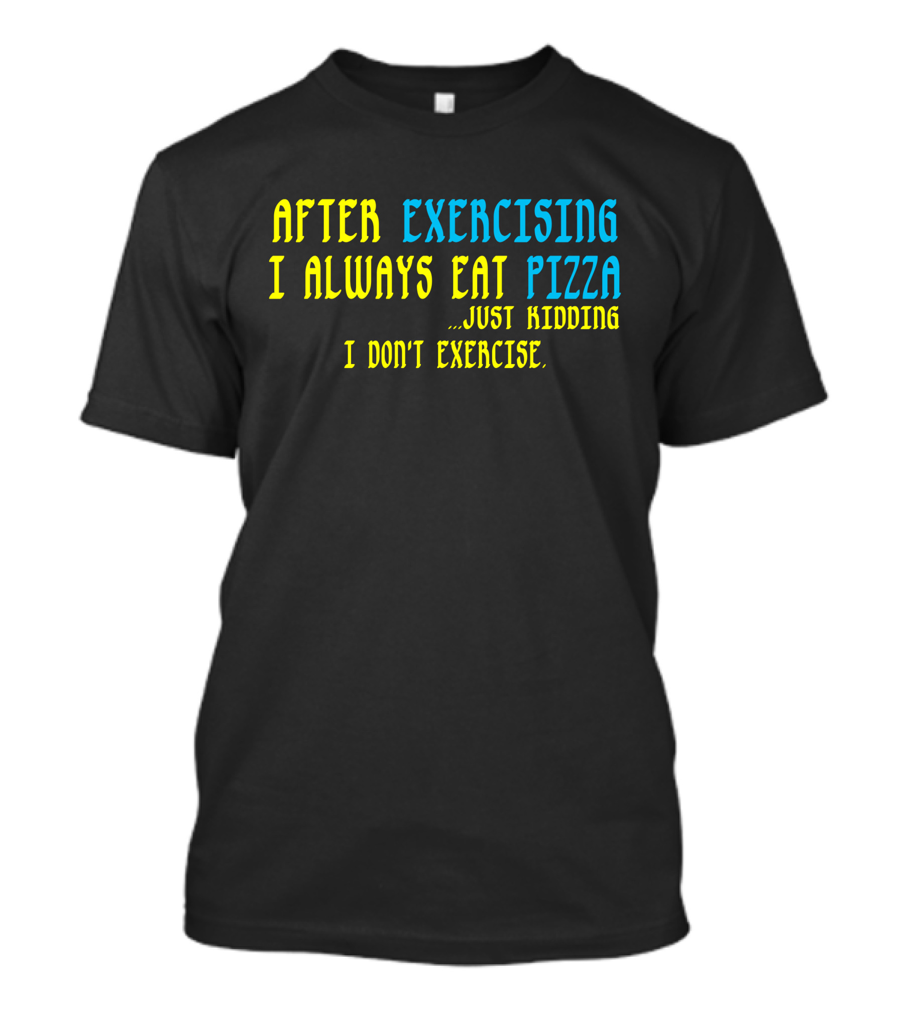 After Exercising I Always Eat Pizza Just Kidding I Don’t Exercise T-Shirt