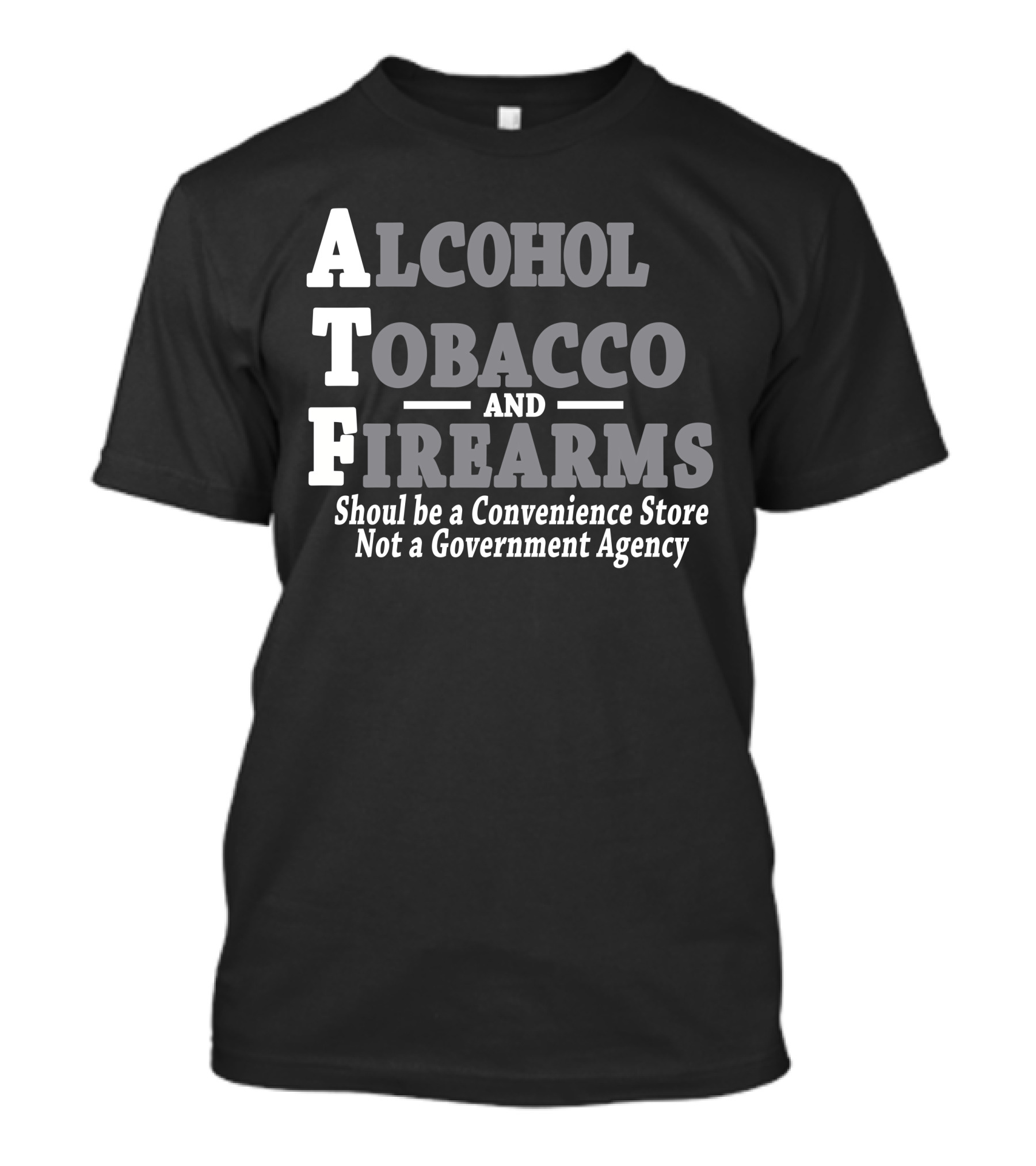 Alcohol Tobacco Firearms Should Be A Convenience Store Not A Government Agency T-Shirt