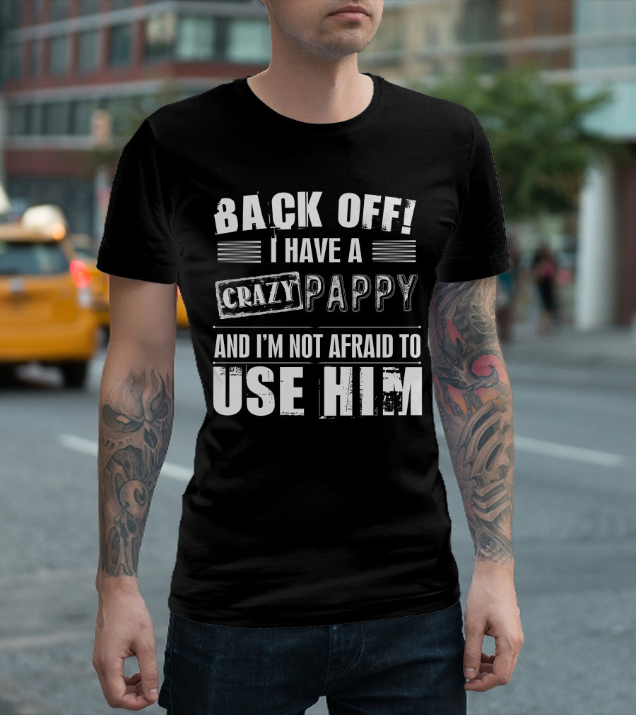 BACK OFF I HAVE A CRAZY PAPPY AND I'M NOT AFRAID TO USE HIM T-Shirt