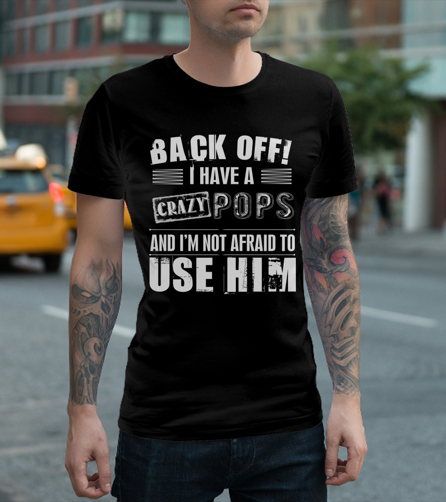 Back Off I Have A Crazy Pops And I'm Not Afraid To Use Him T-Shirt