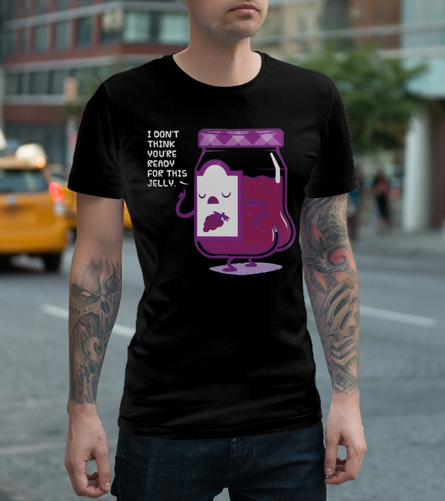 I Don't Think You're Ready For This Jelly Grapes T-Shirt