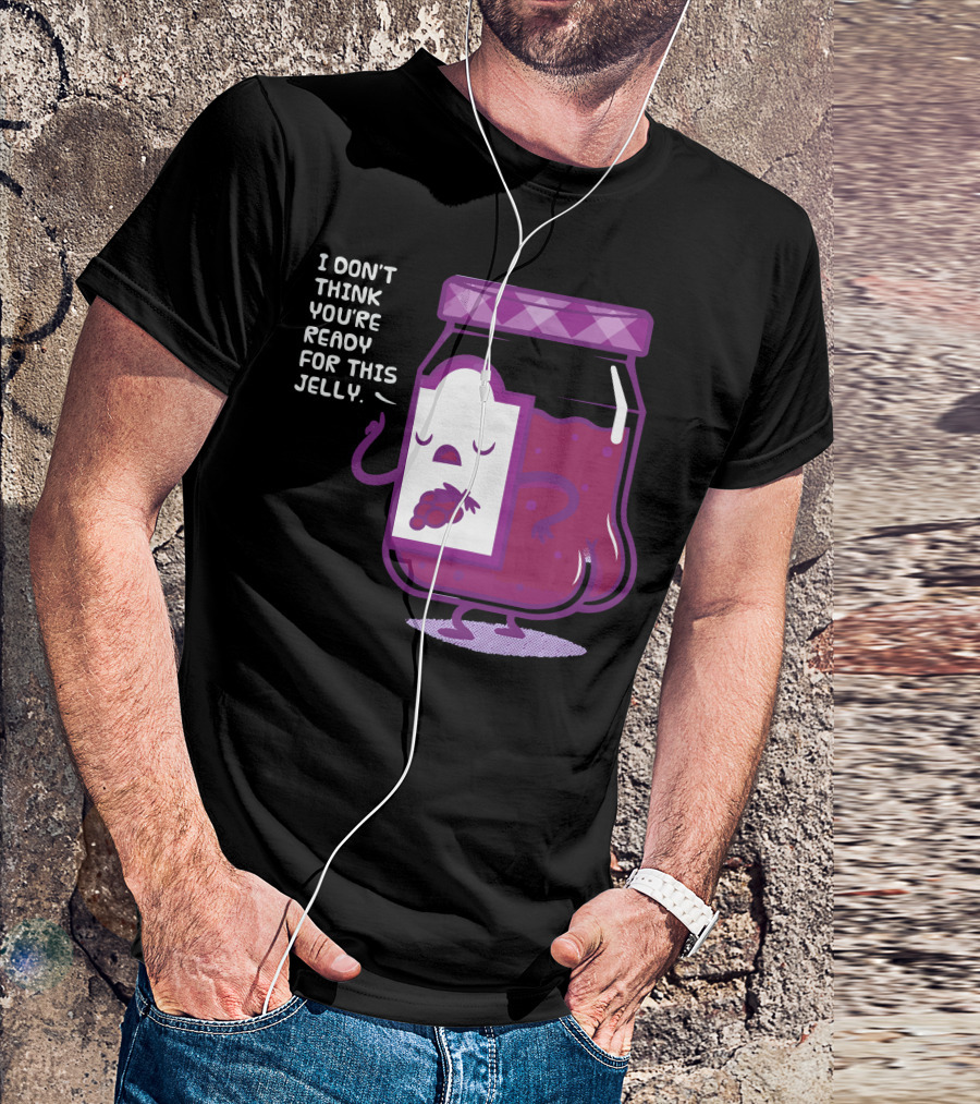 I Don't Think You're Ready For This Jelly Grapes T-Shirt