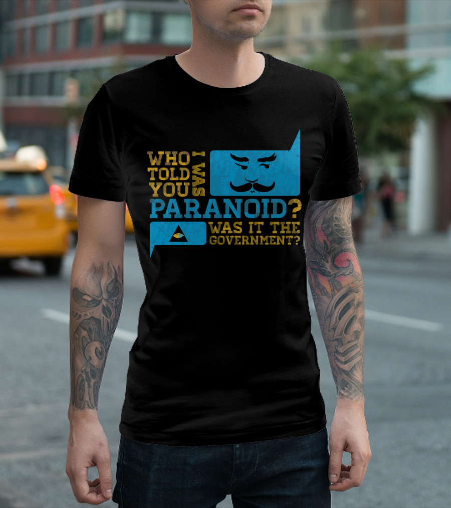 Who Told You I Was Paranoid Was It the Government T-Shirt