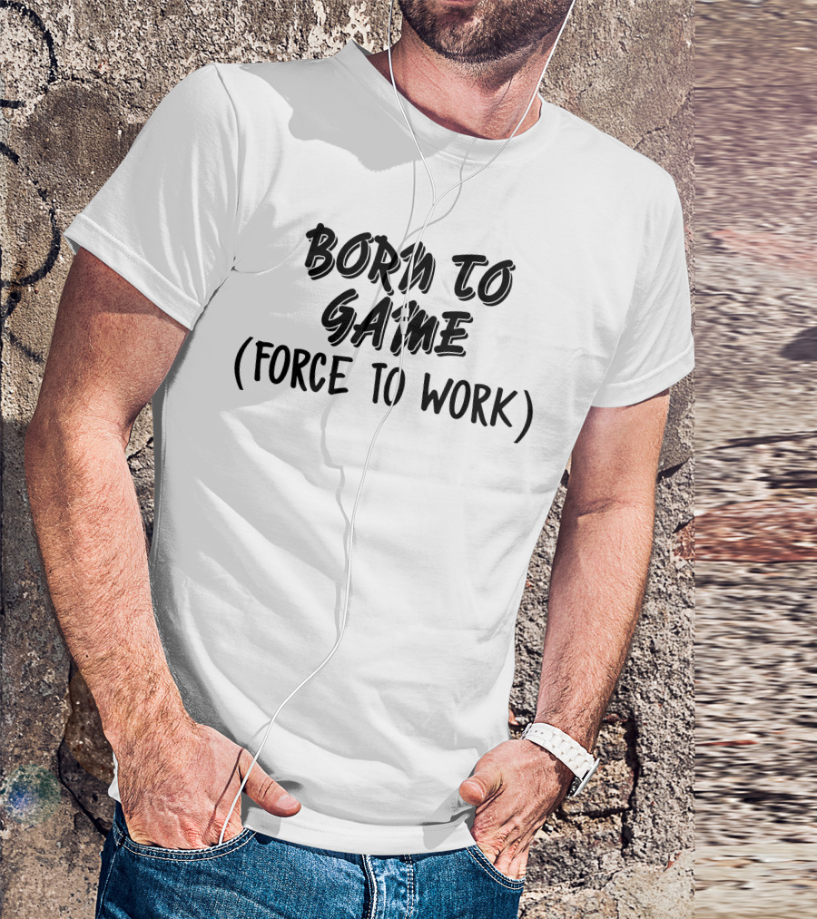 BORN TO GAME FORCE TO WORK T-Shirt