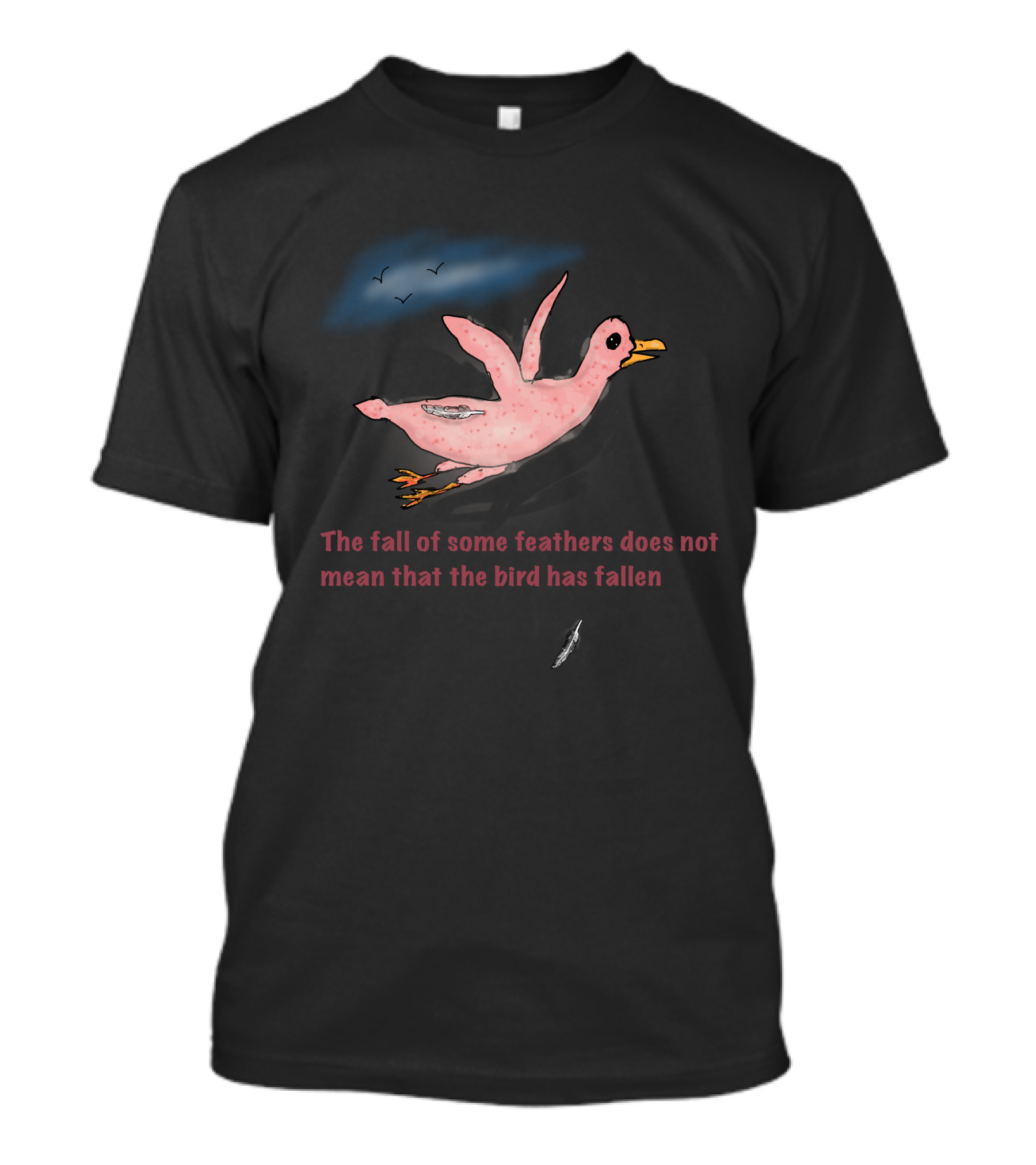 The Fall Of Some Feathers Does Not Mean That The Bird Has Fallen T-Shirt
