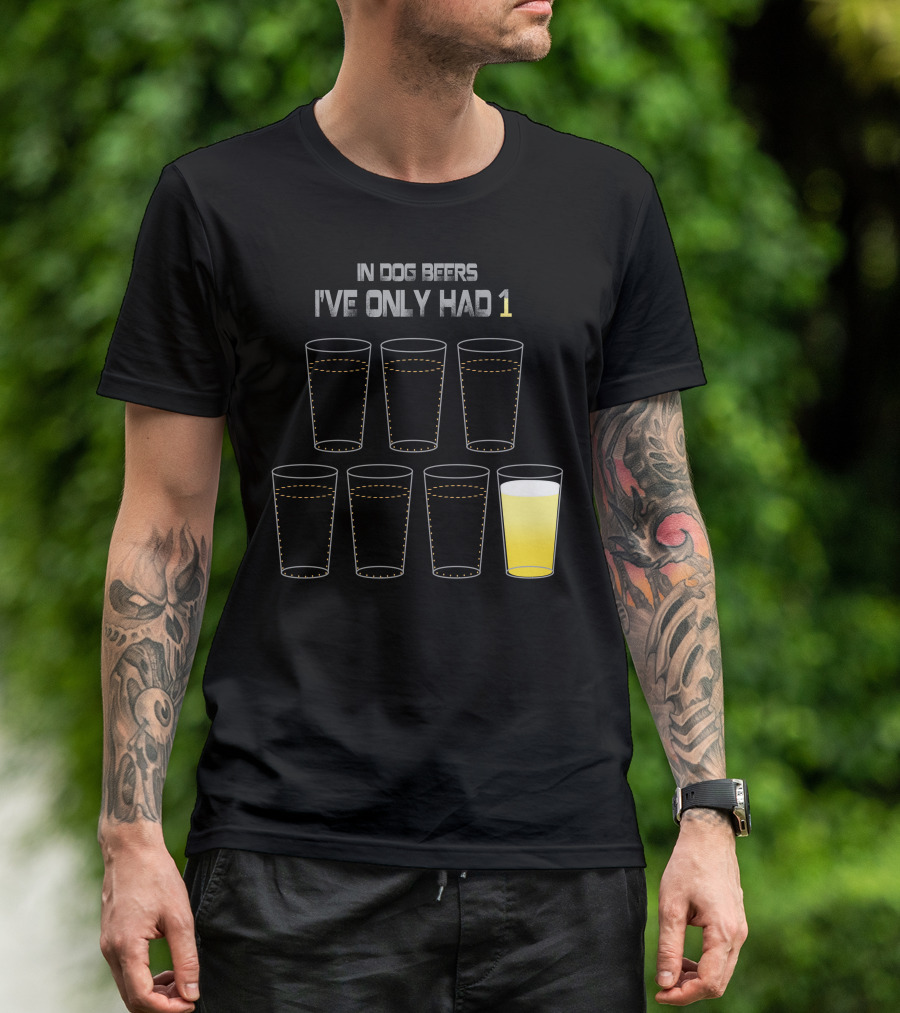 In Dog Beers I've Only Had 1 Six Glasses T-Shirt