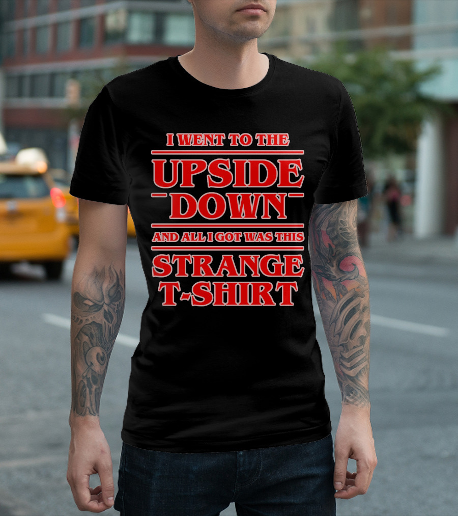 I Went to the Upside Down and All I Got Was This Strange T-Shirt