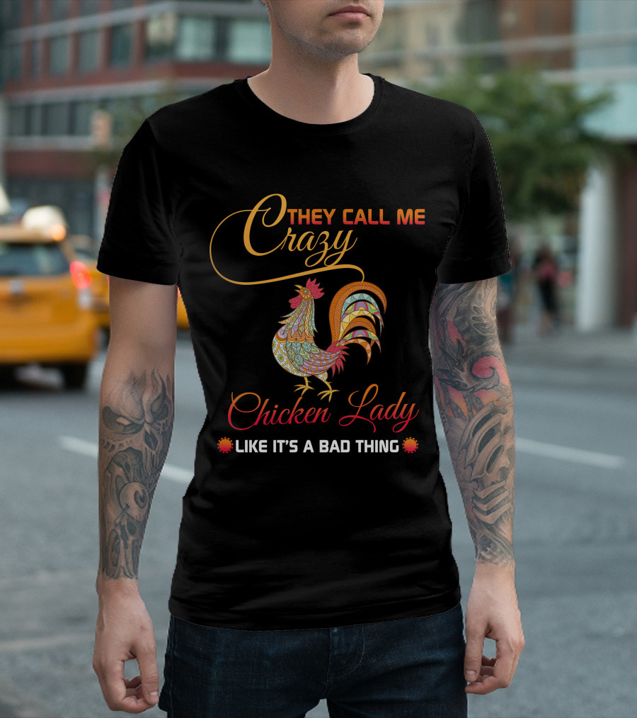 They Call Me Crazy Chicken Lady Like It's a Bad Thing T-Shirt