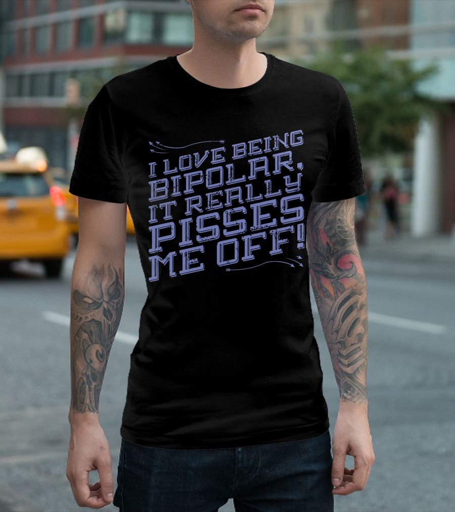 I LOVE BEING BIPOLAR IT REALLY PISSES ME OFF T-Shirt