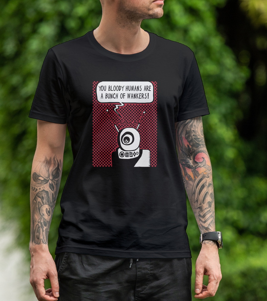 YOU BLOODY HUMANS ARE A BUNCH OF WANKERS ROBOT COMIC STYLE POP T-Shirt
