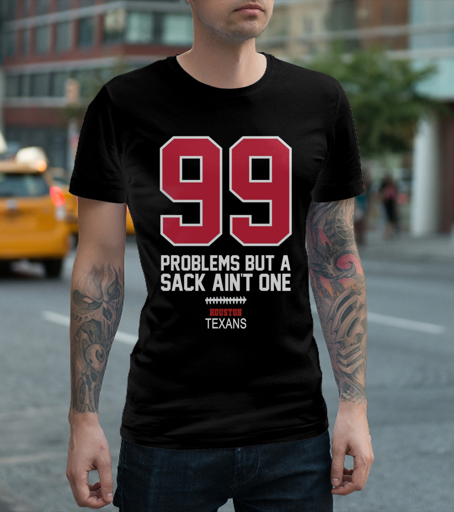 99 Problems But A Sack Ain't One Houston Texans T-Shirt