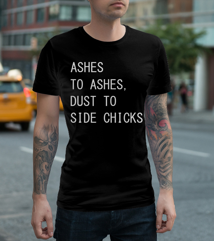 Ashes To Ashes Dust To Side Chicks T-Shirt